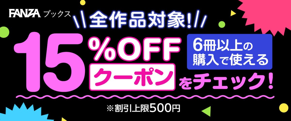 【FANZAブックス】6冊以上の購入で使える15%OFFクーポン！6/19まで！※割引上限：500円
