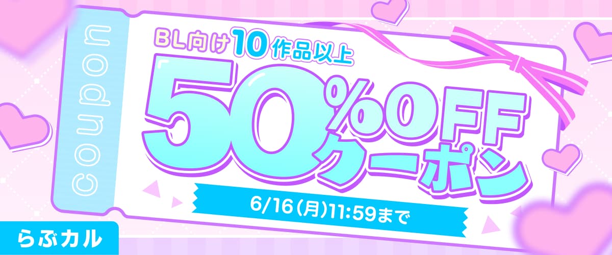 【らぶカル】週末限定！BL10作品以上50%OFFクーポン