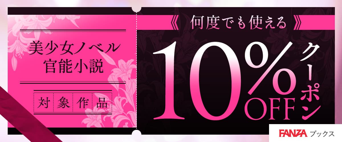 【FANZAブックス】美少女ノベル・官能小説作品10%OFFクーポン♪