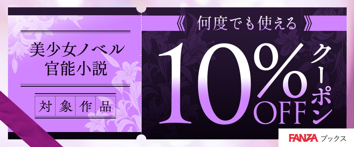 【FANZAブックス】美少女ノベル・官能小説作品10%OFFクーポン♪