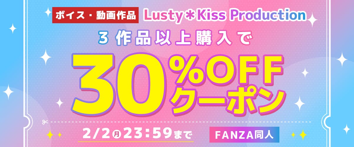 3作品30%OFFクーポン | Lusty*Kiss Production