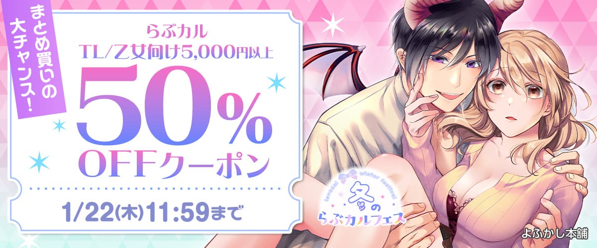 TL/乙女向け5,000円以上50%OFFクーポン【冬のらぶカルフェス】